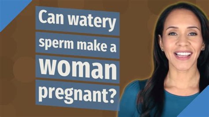 Can watery sperm pregnant a woman?