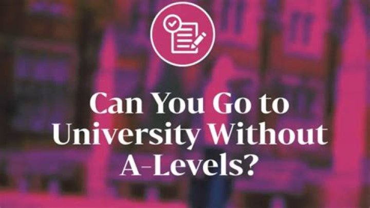 Can you go to university without A Levels?