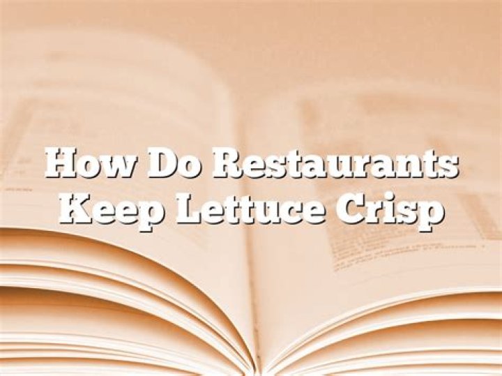 How do restaurants keep lettuce crisp?