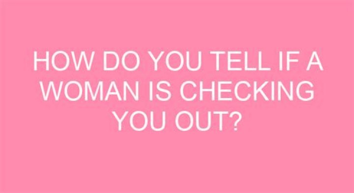 How do you tell if a woman is checking you out?