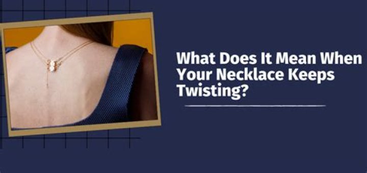 What does it mean when your necklace keeps twisting?