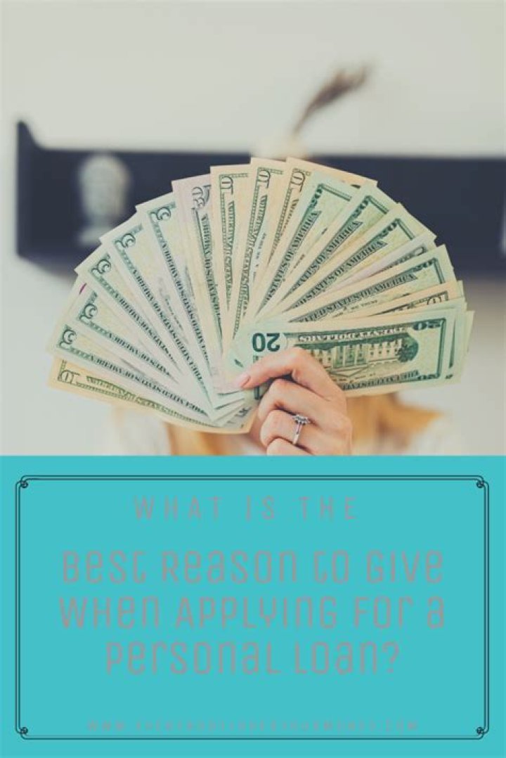 What is the best reason to give when applying for a personal loan?