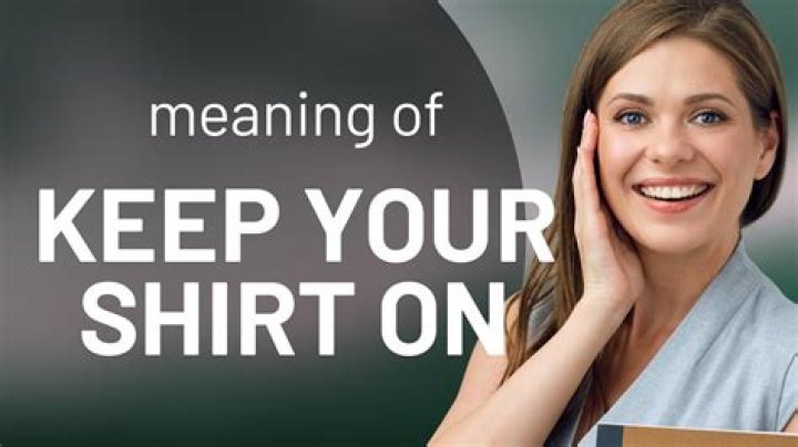 What means keep your shirt on?