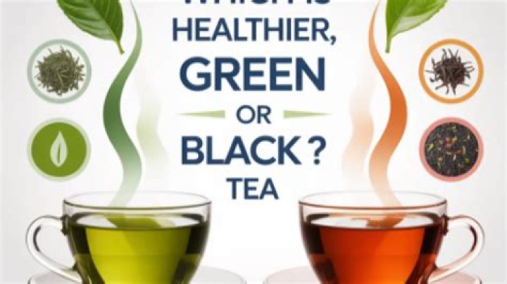 Which is healthier green or black tea?